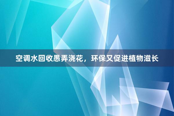 空调水回收愚弄浇花，环保又促进植物滋长